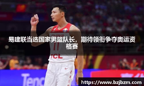 易建联当选国家男篮队长，期待领衔争夺奥运资格赛