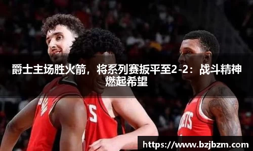 爵士主场胜火箭，将系列赛扳平至2-2：战斗精神燃起希望
