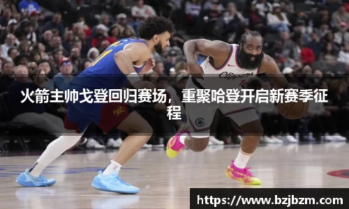 火箭主帅戈登回归赛场，重聚哈登开启新赛季征程