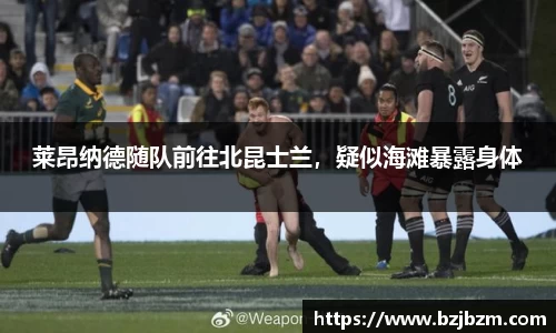 莱昂纳德随队前往北昆士兰，疑似海滩暴露身体