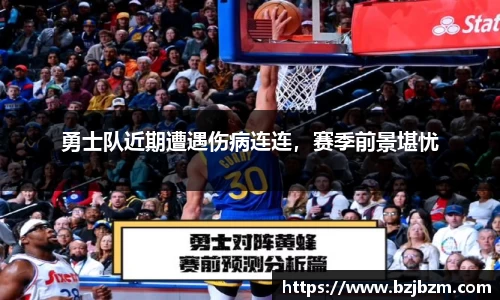 勇士队近期遭遇伤病连连，赛季前景堪忧