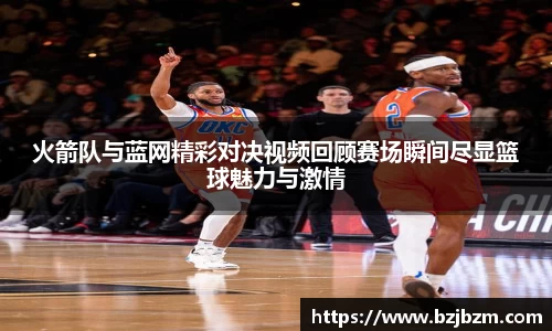 火箭队与蓝网精彩对决视频回顾赛场瞬间尽显篮球魅力与激情