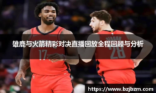 雄鹿与火箭精彩对决直播回放全程回顾与分析