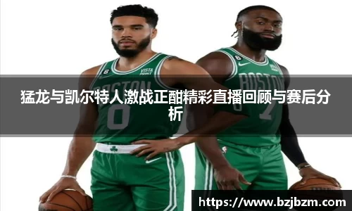 猛龙与凯尔特人激战正酣精彩直播回顾与赛后分析