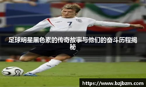 足球明星黑色素的传奇故事与他们的奋斗历程揭秘