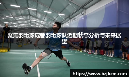 聚焦羽毛球成都羽毛球队近期状态分析与未来展望
